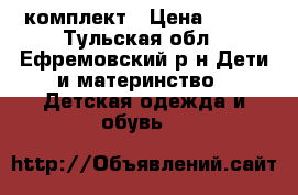 комплект › Цена ­ 800 - Тульская обл., Ефремовский р-н Дети и материнство » Детская одежда и обувь   